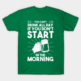 You can't drink all day if you don't start in the morning T-Shirt